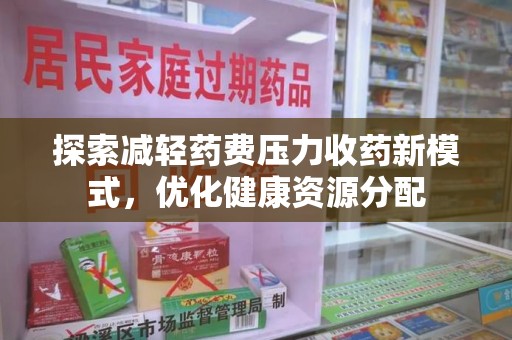 运城探索减轻药费压力收药新模式，优化健康资源分配