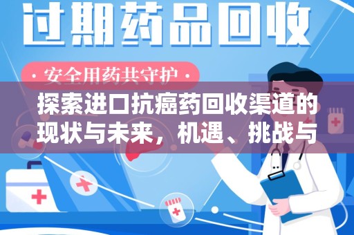 运城探索进口抗癌药回收渠道的现状与未来，机遇、挑战与规范
