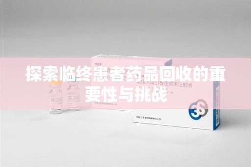 运城探索临终患者药品回收的重要性与挑战