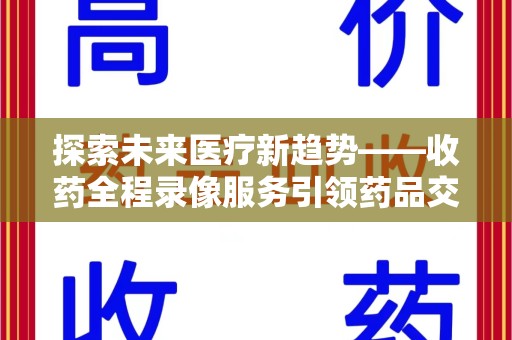 运城探索未来医疗新趋势——收药全程录像服务引领药品交付安全新篇章