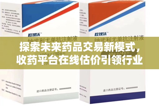 运城探索未来药品交易新模式，收药平台在线估价引领行业变革