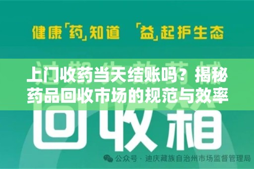 运城上门收药当天结账吗？揭秘药品回收市场的规范与效率