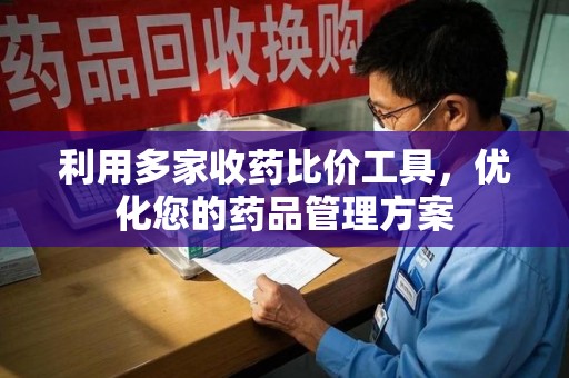 运城利用多家收药比价工具，优化您的药品管理方案