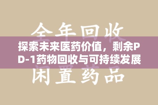 运城探索未来医药价值，剩余PD-1药物回收与可持续发展之路