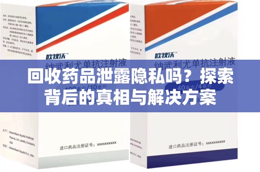 运城回收药品泄露隐私吗？探索背后的真相与解决方案