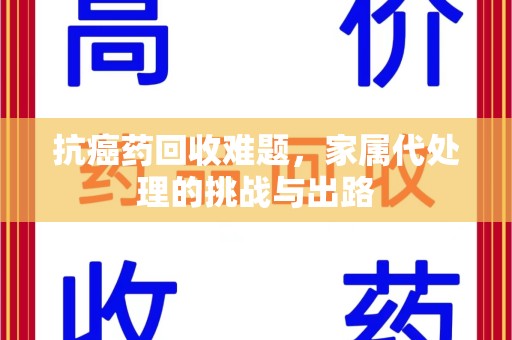 运城抗癌药回收难题，家属代处理的挑战与出路