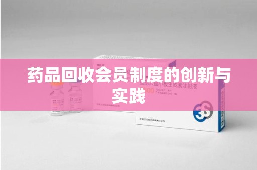 运城药品回收会员制度的创新与实践