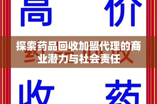 运城探索药品回收加盟代理的商业潜力与社会责任