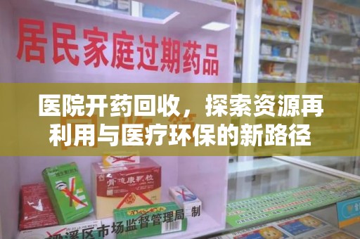 运城医院开药回收，探索资源再利用与医疗环保的新路径