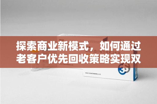 运城探索商业新模式，如何通过老客户优先回收策略实现双赢