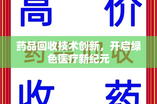 运城药品回收技术创新，开启绿色医疗新纪元