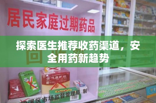 运城探索医生推荐收药渠道，安全用药新趋势