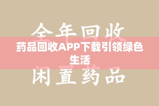 运城药品回收APP下载引领绿色生活