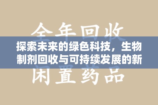 运城探索未来的绿色科技，生物制剂回收与可持续发展的新路径