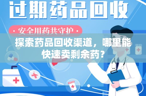 运城探索药品回收渠道，哪里能快速卖剩余药？