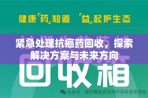 运城紧急处理抗癌药回收，探索解决方案与未来方向
