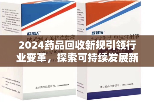 运城2024药品回收新规引领行业变革，探索可持续发展新路径