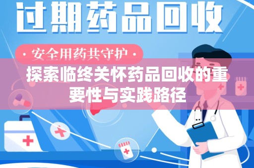 运城探索临终关怀药品回收的重要性与实践路径