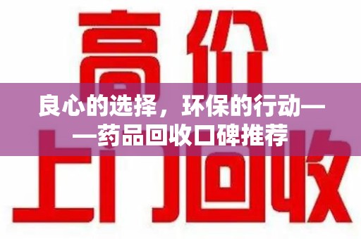 运城良心的选择，环保的行动——药品回收口碑推荐