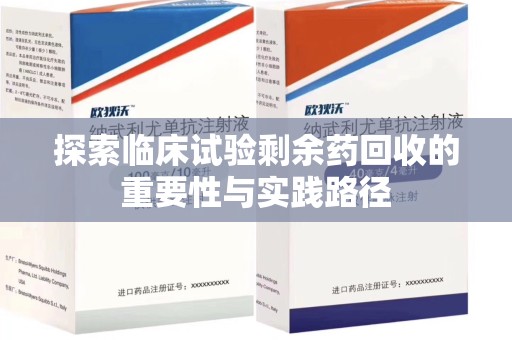 运城探索临床试验剩余药回收的重要性与实践路径