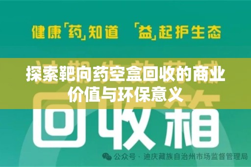 运城探索靶向药空盒回收的商业价值与环保意义