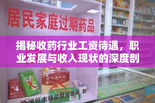 运城揭秘收药行业工资待遇，职业发展与收入现状的深度剖析