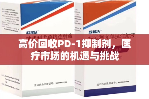 运城高价回收PD-1抑制剂，医疗市场的机遇与挑战