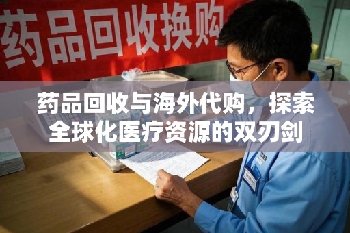 运城药品回收与海外代购，探索全球化医疗资源的双刃剑