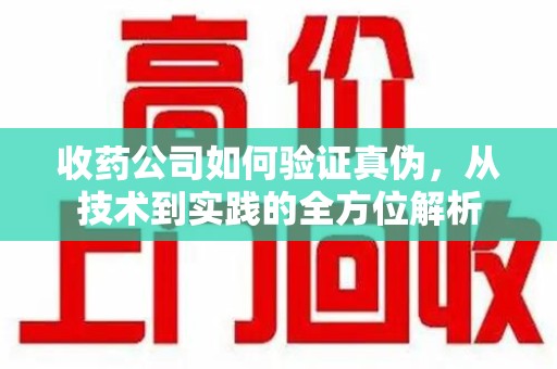 运城收药公司如何验证真伪，从技术到实践的全方位解析