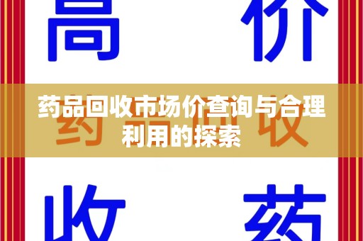 运城药品回收市场价查询与合理利用的探索