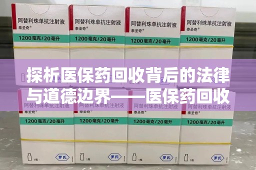 运城探析医保药回收背后的法律与道德边界——医保药回收违法吗的深度思考