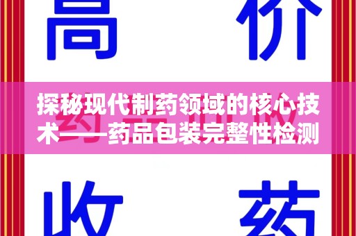 运城探秘现代制药领域的核心技术——药品包装完整性检测的科学与应用