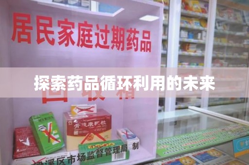 运城探索药品循环利用的未来