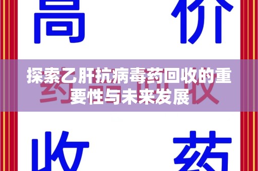 运城探索乙肝抗病毒药回收的重要性与未来发展
