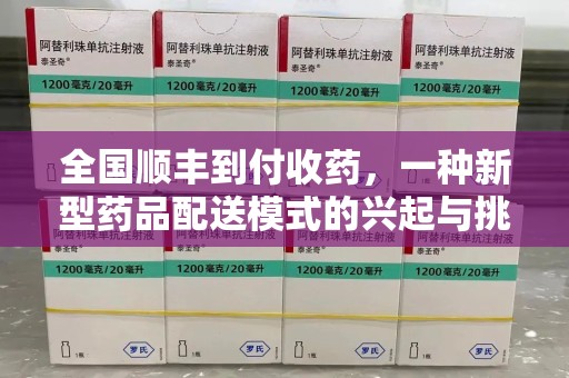 运城全国顺丰到付收药，一种新型药品配送模式的兴起与挑战