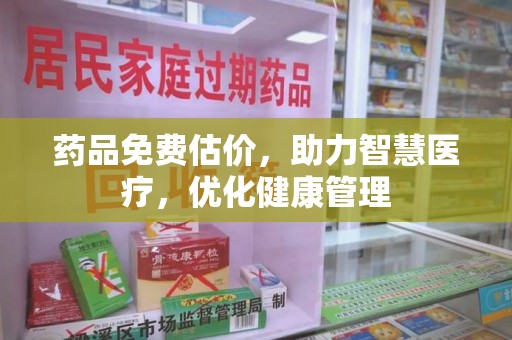 运城药品免费估价，助力智慧医疗，优化健康管理