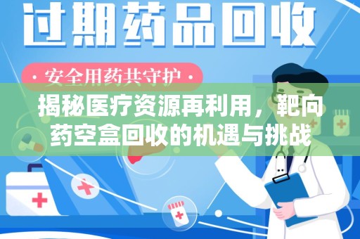 运城揭秘医疗资源再利用，靶向药空盒回收的机遇与挑战