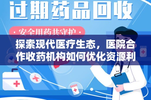 运城探索现代医疗生态，医院合作收药机构如何优化资源利用