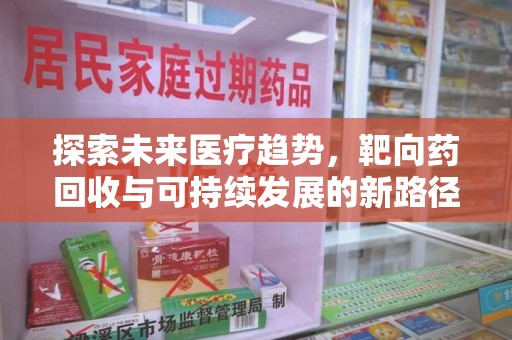 运城探索未来医疗趋势，靶向药回收与可持续发展的新路径
