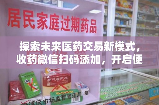 运城探索未来医药交易新模式，收药微信扫码添加，开启便捷新体验