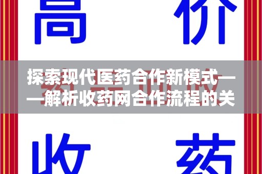 运城探索现代医药合作新模式——解析收药网合作流程的关键要素