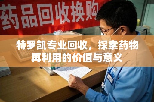 运城特罗凯专业回收，探索药物再利用的价值与意义