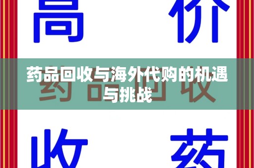 运城药品回收与海外代购的机遇与挑战