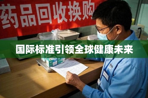 运城国际标准引领全球健康未来