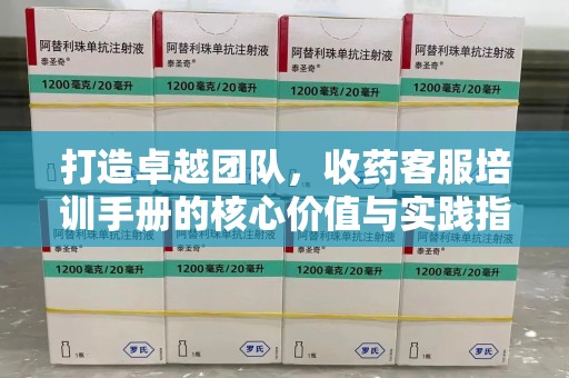 运城打造卓越团队，收药客服培训手册的核心价值与实践指南