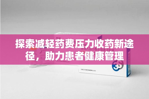 运城探索减轻药费压力收药新途径，助力患者健康管理