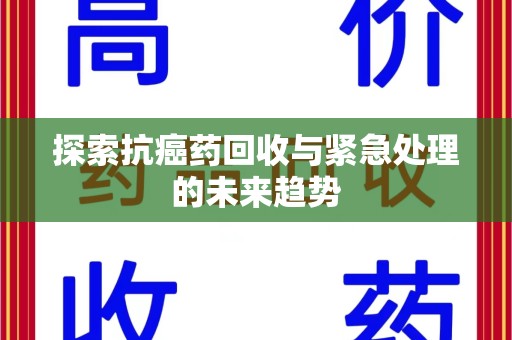 运城探索抗癌药回收与紧急处理的未来趋势