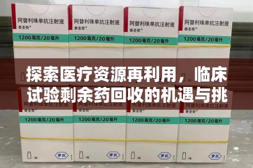 运城探索医疗资源再利用，临床试验剩余药回收的机遇与挑战