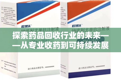 运城探索药品回收行业的未来——从专业收药到可持续发展