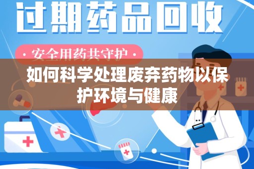 运城如何科学处理废弃药物以保护环境与健康